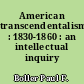American transcendentalism : 1830-1860 : an intellectual inquiry
