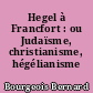 Hegel à Francfort : ou Judaïsme, christianisme, hégélianisme