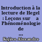 Introduction à la lecture de Hegel : Leçons sur Ļa Phénoménologie de l'esprit ̧professées de 1933 à 1939 à l'Ecole des Hautes Etudes