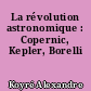 La révolution astronomique : Copernic, Kepler, Borelli