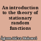 An introduction to the theory of stationary random functions