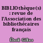 BIBLIOthèque(s) : revue de l'Association des bibliothécaires français