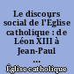 Le discours social de l'Église catholique : de Léon XIII à Jean-Paul II : les grands textes de l'enseignement social de l'Église catholique