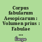 Corpus fabularum Aesopicarum : Volumen prius : Fabulae Aesopicae soluta oratione conscriptae : Fasciculus prior