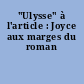 "Ulysse" à l'article : Joyce aux marges du roman