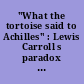 "What the tortoise said to Achilles" : Lewis Carroll s paradox of inference