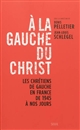 À la gauche du Christ : les chrétiens de gauche en France de 1945 à nos jours