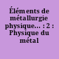 Éléments de métallurgie physique... : 2 : Physique du métal