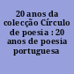 20 anos da colecção Círculo de poesia : 20 anos de poesia portuguesa
