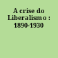 A crise do Liberalismo : 1890-1930