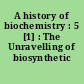 A history of biochemistry : 5 [1] : The Unravelling of biosynthetic pathways