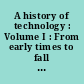 A history of technology : Volume I : From early times to fall of ancient empires