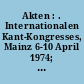 Akten : . Internationalen Kant-Kongresses, Mainz 6-10 April 1974; herausgegeben von Gerhard Funke : I : Kant-Studien, Sonderheft: Symposien