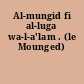 Al-mungid fi al-luga wa-l-a'lam . (le Mounged)