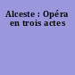 Alceste : Opéra en trois actes