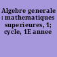 Algebre generale : mathematiques superieures, 1; cycle, 1E annee