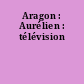 Aragon : Aurélien : télévision
