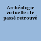 Archéologie virtuelle : le passé retrouvé