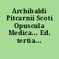 Archibaldi Pitcarnii Scoti Opuscula Medica... Ed. tertia...