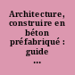 Architecture, construire en béton préfabriqué : guide pour l'utilisation d'élements en béton architectonique dans les projets d'architecture