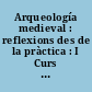 Arqueología medieval : reflexions des de la pràctica : I Curs Internacional d'Arqueologia Medieval
