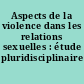 Aspects de la violence dans les relations sexuelles : étude pluridisciplinaire