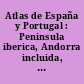 Atlas de España y Portugal : Peninsula iberica, Andorra incluida, islas de España y Portugal, Baleares, Canarias, Madeira y Azores