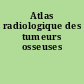 Atlas radiologique des tumeurs osseuses