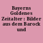Bayerns Goldenes Zeitalter : Bilder aus dem Barock und Rokoko