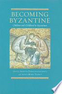 Becoming Byzantine : children and childhood in Byzantium