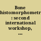 Bone histomorphometry : second international workshop, Lyon, 30 June-2 July 1976