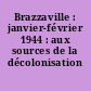 Brazzaville : janvier-février 1944 : aux sources de la décolonisation