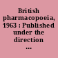 British pharmacopoeia, 1963 : Published under the direction of the General Medical Council pursuant to the Medical Act 1956