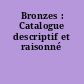 Bronzes : Catalogue descriptif et raisonné