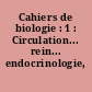 Cahiers de biologie : 1 : Circulation... rein... endocrinologie, I...]