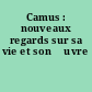 Camus : nouveaux regards sur sa vie et son œuvre