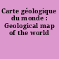 Carte géologique du monde : Geological map of the world