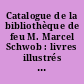 Catalogue de la bibliothèque de feu M. Marcel Schwob : livres illustrés des XVe et XVIe siècles... : [Vente à Paris, Hôtel Drouot, 26-28 octobre 1905