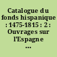 Catalogue du fonds hispanique : 1475-1815 : 2 : Ouvrages sur l'Espagne et le monde hispanique