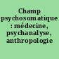 Champ psychosomatique : médecine, psychanalyse, anthropologie