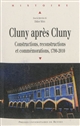 Cluny après Cluny : constructions, reconstructions et commémorations, 1790-2010 : actes du colloque de Cluny, 13-15 mai 2010