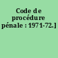 Code de procédure pénale : 1971-72.]