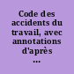 Code des accidents du travail, avec annotations d'après la doctrine et la jurisprudence, et renvois aux ouvrages de MM. Dalloz