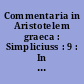 Commentaria in Aristotelem graeca : Simpliciuss : 9 : In physicorum libros