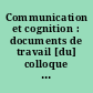 Communication et cognition : documents de travail [du] colloque de Cargèse 6-13 octobre 1985