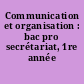 Communication et organisation : bac pro secrétariat, 1re année