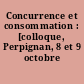 Concurrence et consommation : [colloque, Perpignan, 8 et 9 octobre 1993]