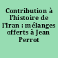 Contribution à l'histoire de l'Iran : mélanges offerts à Jean Perrot