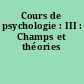 Cours de psychologie : III : Champs et théories