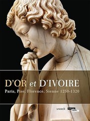D'or et d'ivoire : Paris, Pise, Florence, Sienne : 1250-1320 : [exposition présentée au musée du Louvre-Lens, 27 mai - 28 septembre 2015]